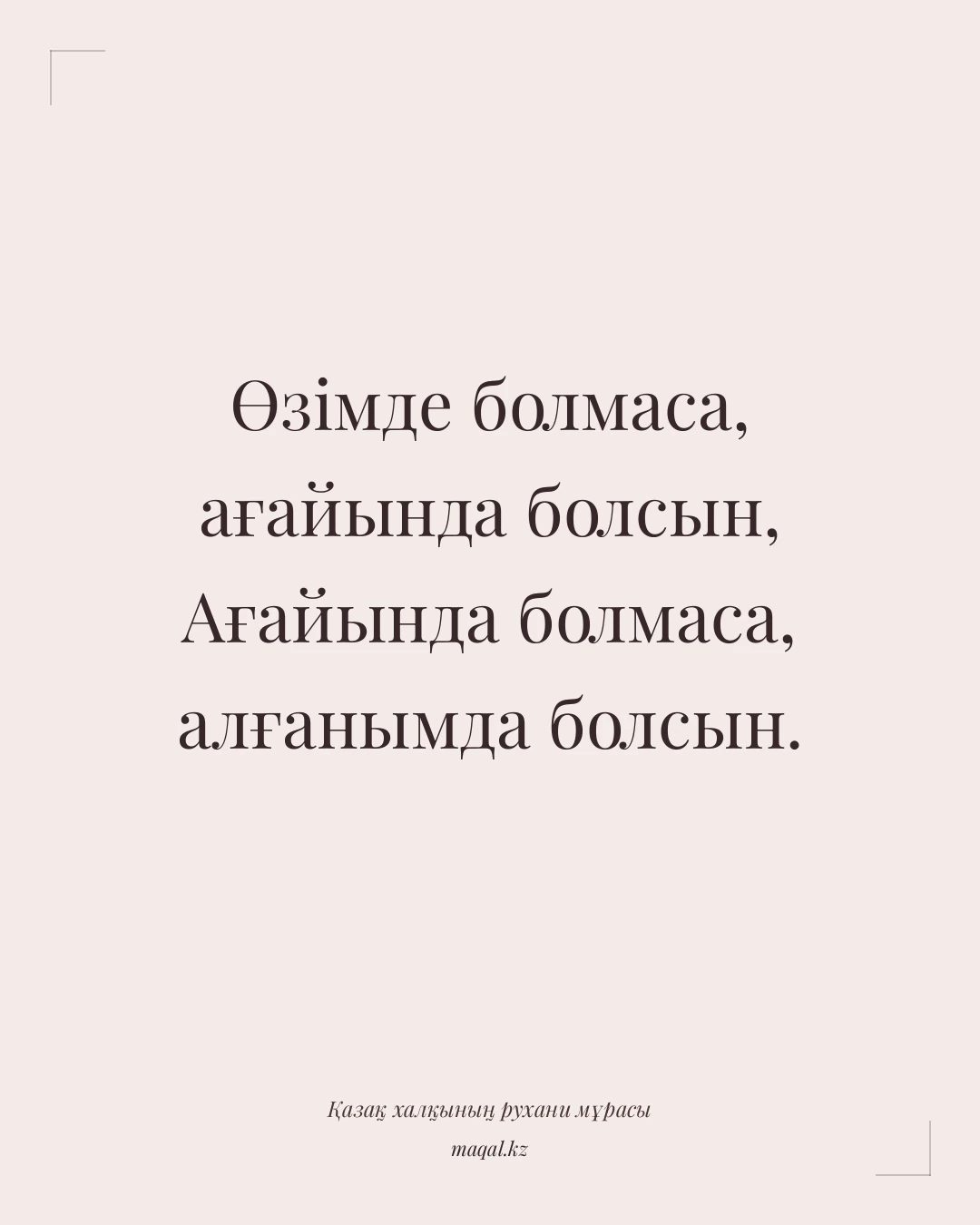 Өзімде болмаса, ағайында болсын, Ағайында болмаса, алғанымда болсын. — қазақша мақал