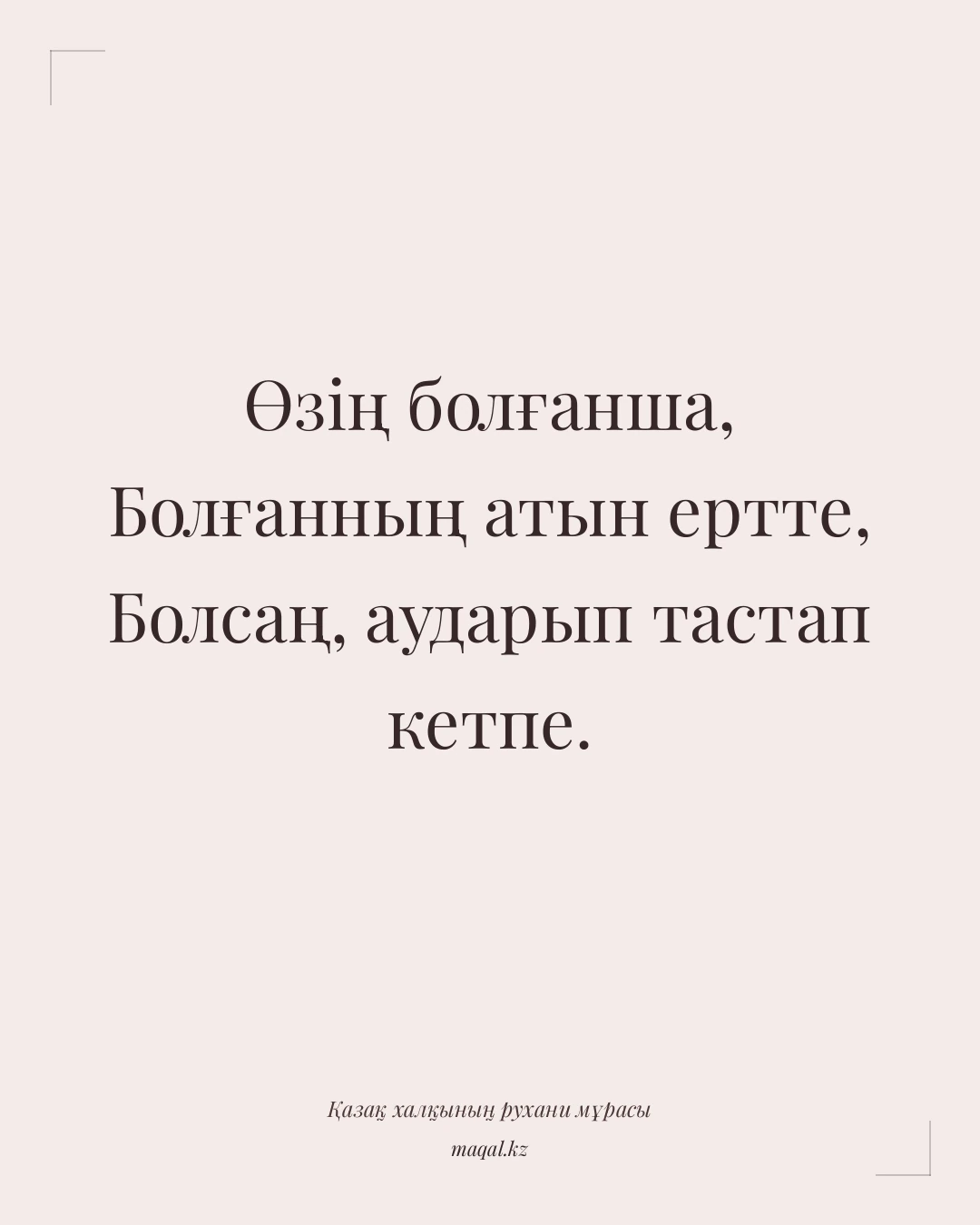 Өзің болғанша, Болғанның атын ертте, Болсаң, аударып тастап кетпе. — қазақша мақал