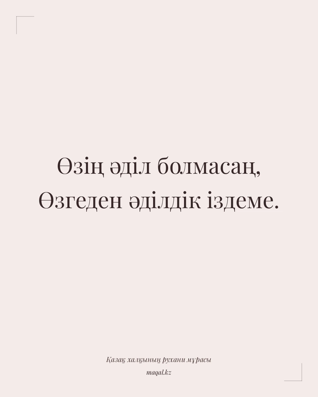 Өзің әділ болмасаң, Өзгеден әділдік іздеме. — қазақша мақал
