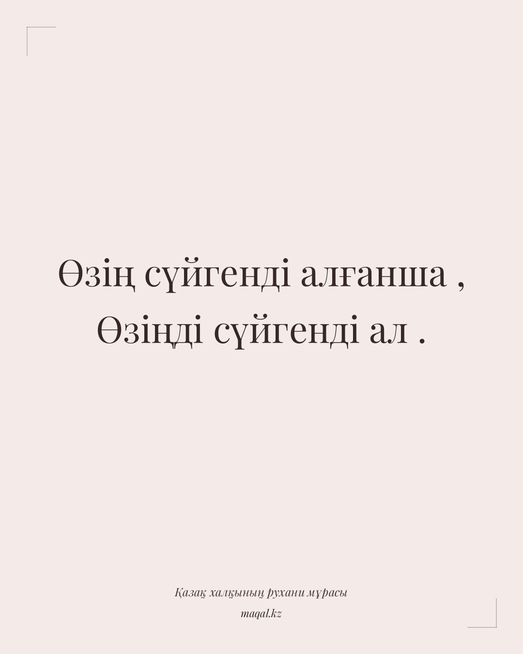 Өзің сүйгенді алғанша , Өзіңді сүйгенді ал . — қазақша мақал