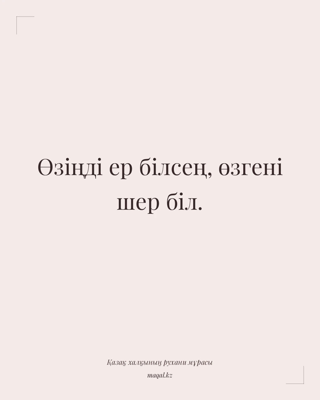 Өзіңді ер білсең, өзгені шер біл. — қазақша мақал
