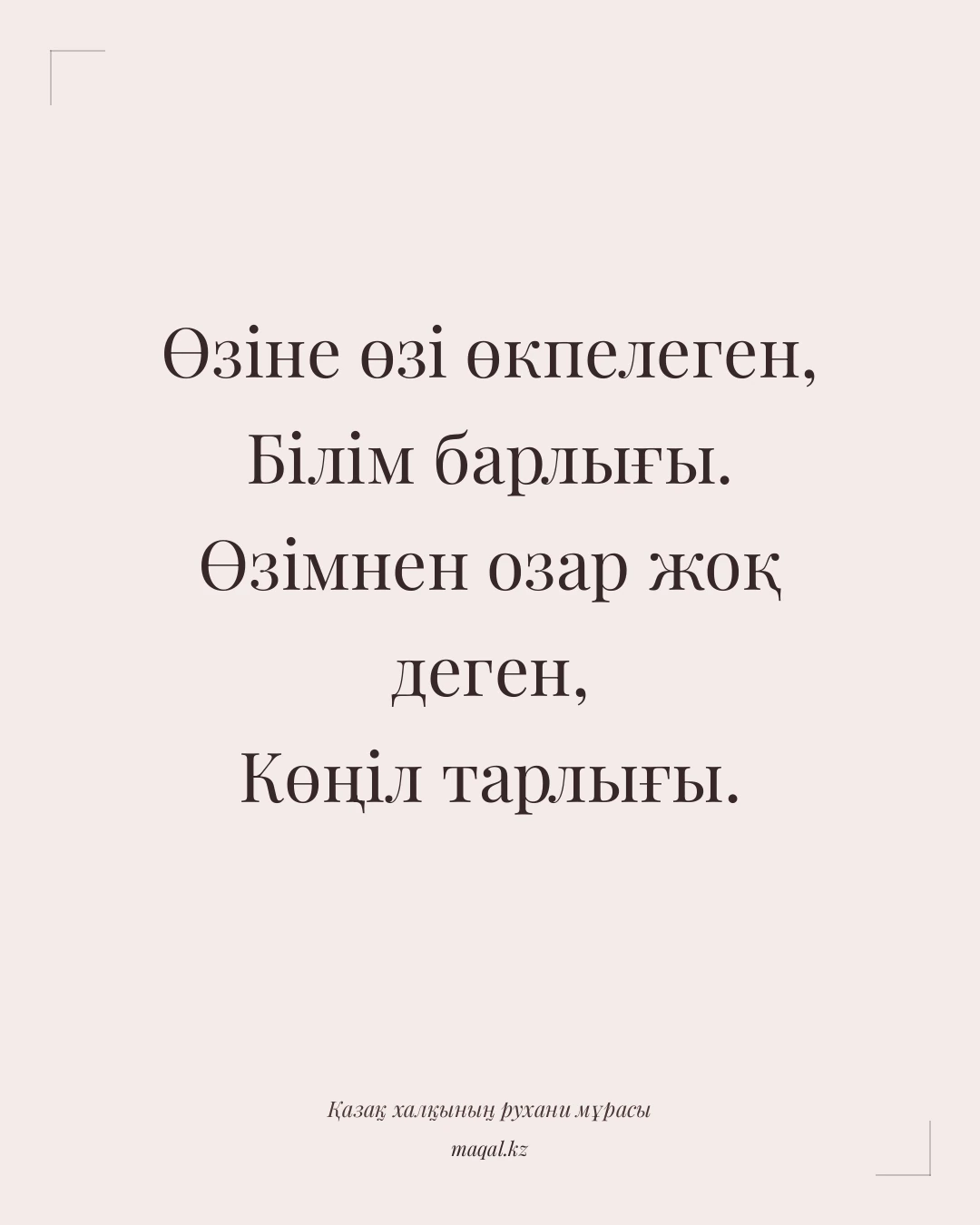 Өзіне өзі өкпелеген, Білім барлығы. Өзімнен озар жоқ деген, Көңіл тарлығы. — қазақша мақал