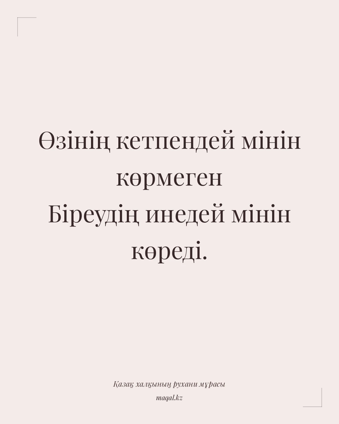 Өзінің кетпендей мінін көрмеген Біреудің инедей мінін көреді. — қазақша мақал