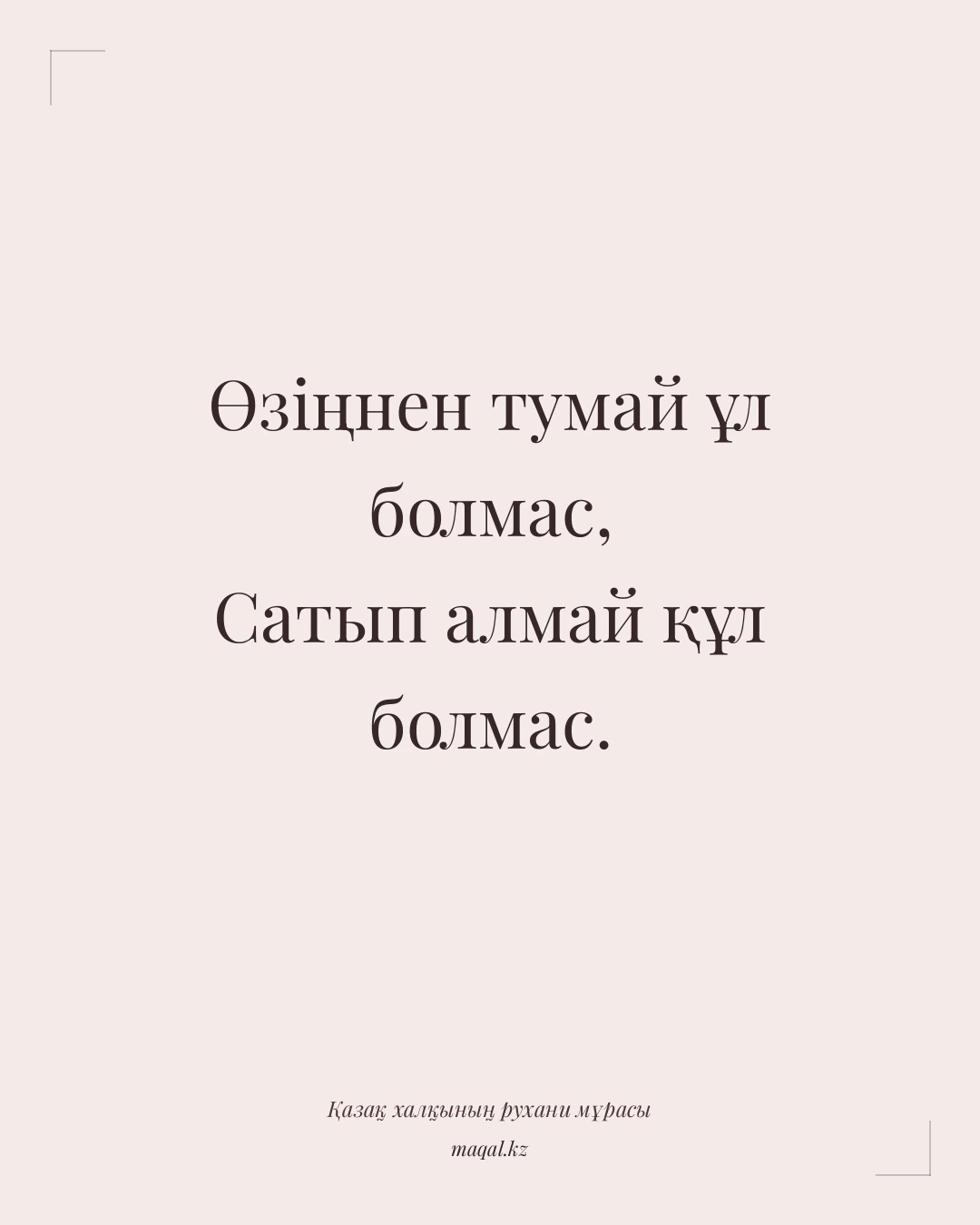 Өзіңнен тумай ұл болмас, Сатып алмай құл болмас. — қазақша мақал