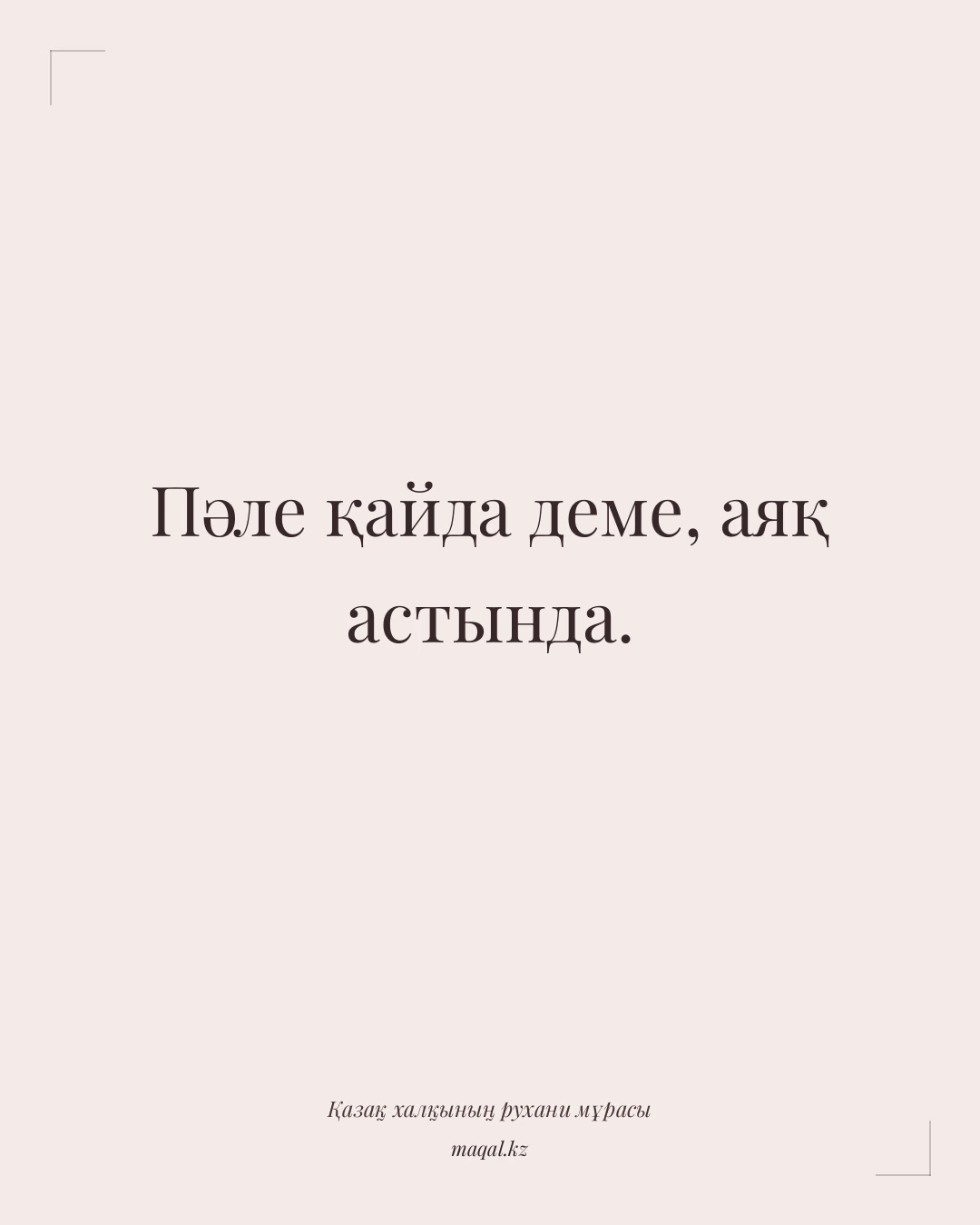 Пәле қайда деме, аяқ астында. — қазақша мақал