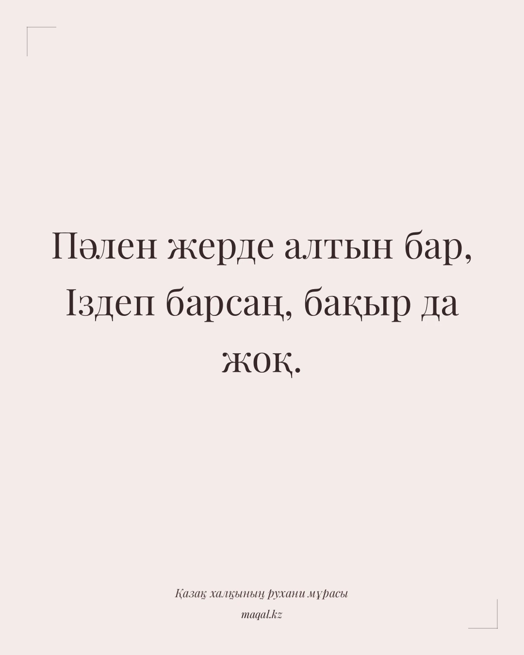 Пәлен жерде алтын бар, Іздеп барсаң, бақыр да жоқ. — қазақша мақал