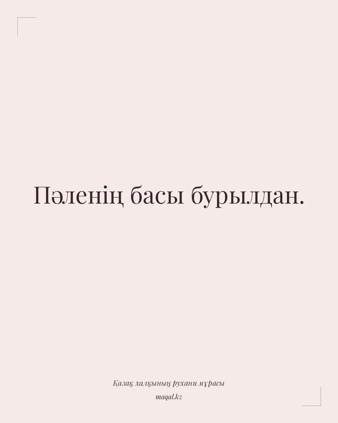 Пәленің басы бурылдан. — қазақша мақал