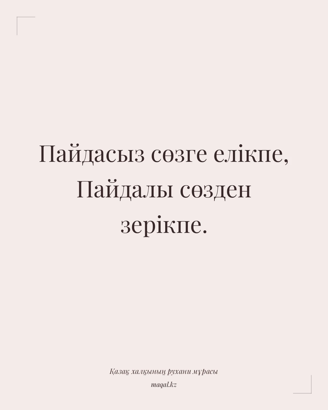 Пайдасыз сөзге елікпе, Пайдалы сөзден зерікпе. — қазақша мақал
