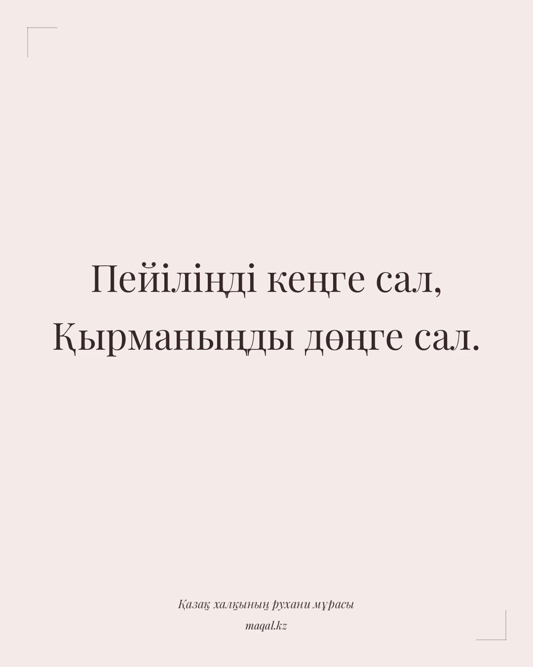 Пейіліңді кеңге сал, Қырманыңды дөңге сал. — қазақша мақал