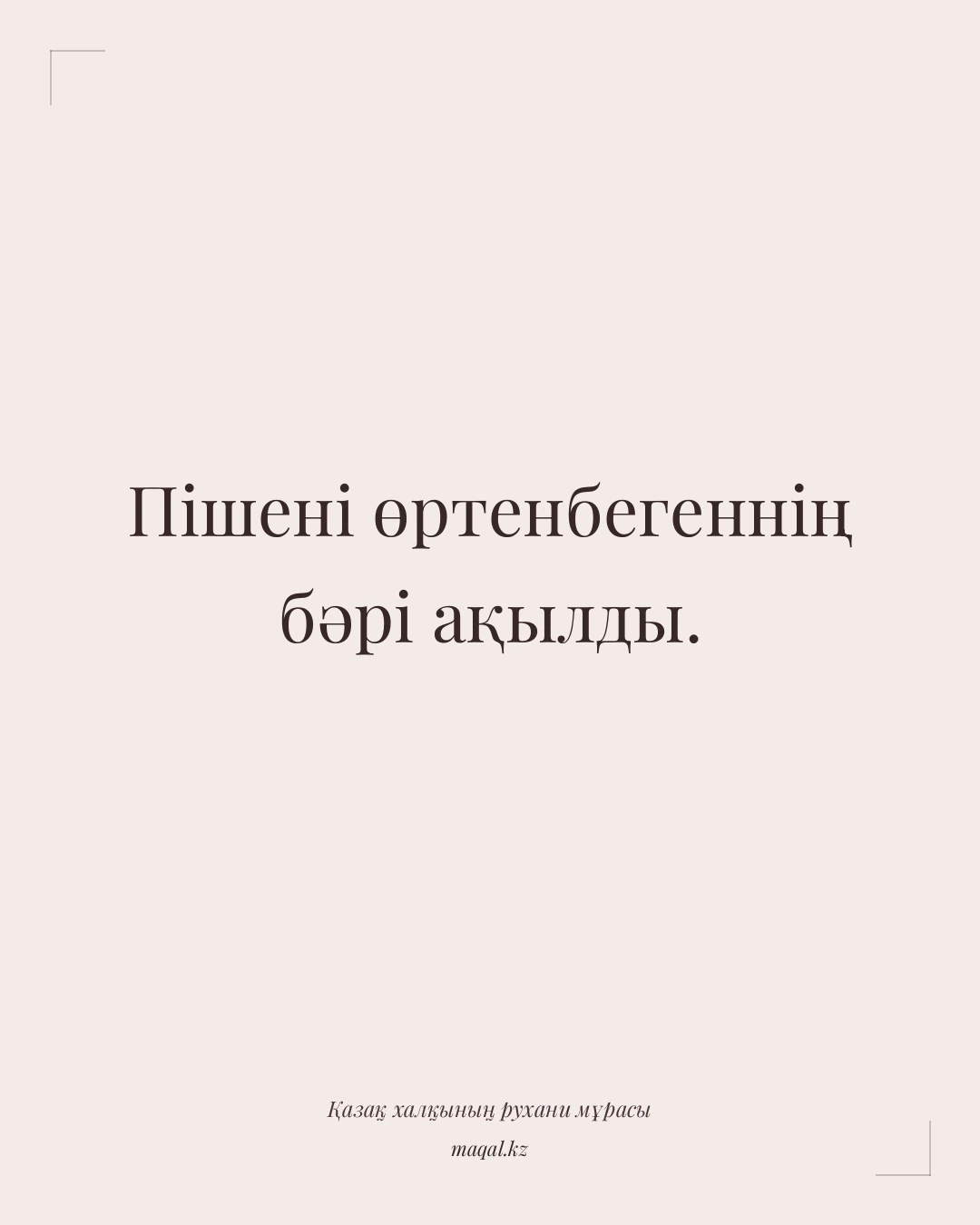 Пішені өртенбегеннің бәрі ақылды. — қазақша мақал