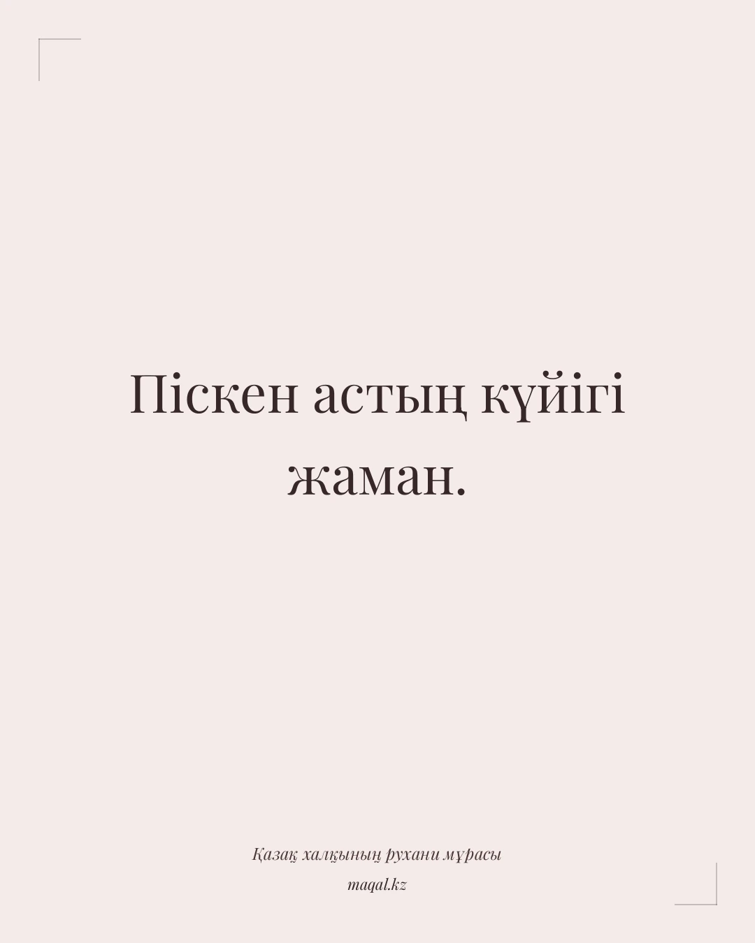 Піскен астың күйігі жаман. — қазақша мақал
