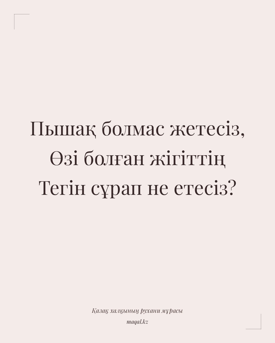 Пышақ болмас жетесіз, Өзі болған жігіттің Тегін сұрап не етесіз? — қазақша мақал