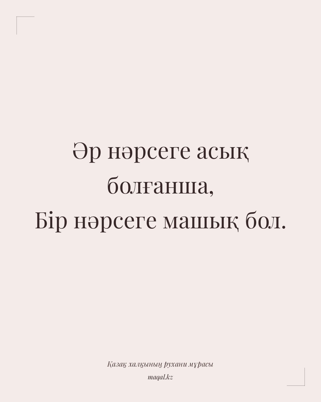 Әр нәрсеге асық болғанша, Бір нәрсеге машық бол. — қазақша мақал