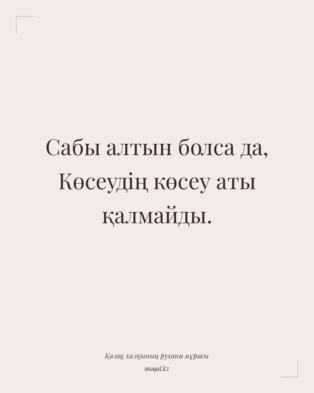 Сабы алтын болса да, Көсеудің көсеу аты қалмайды. — қазақша мақал