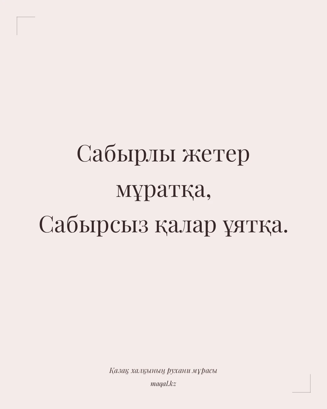 Сабырлы жетер мұратқа, Сабырсыз қалар ұятқа. — қазақша мақал