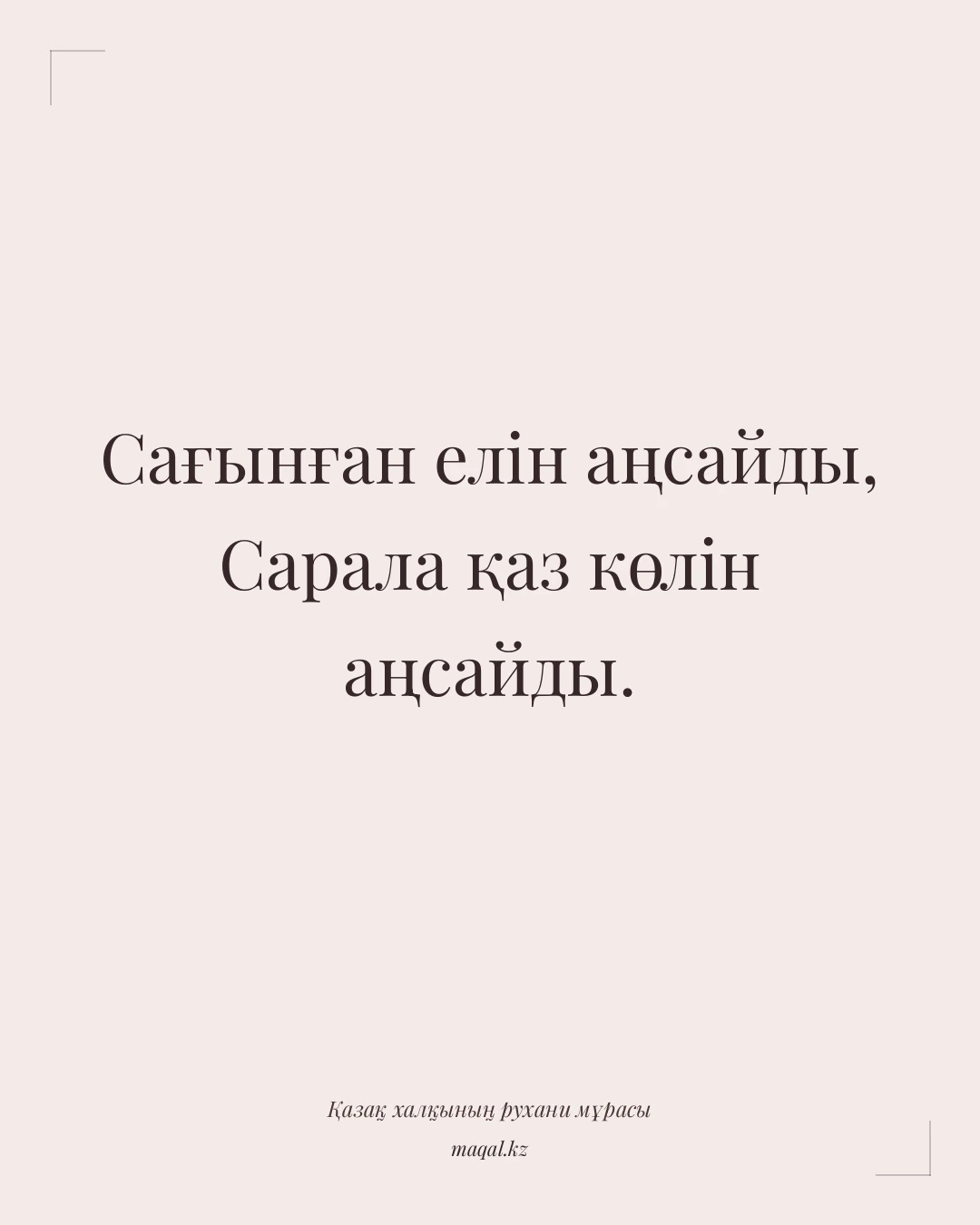 Сағынған елін аңсайды, Сарала қаз көлін аңсайды. — қазақша мақал