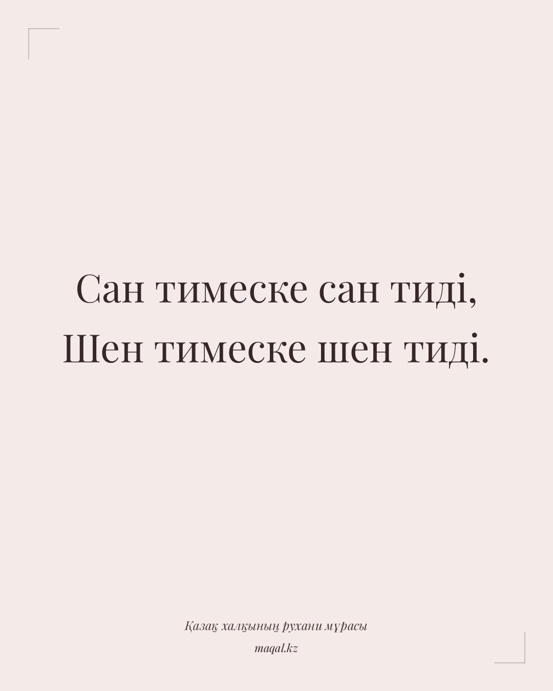 Сан тимеске сан тиді, Шен тимеске шен тиді. — қазақша мақал