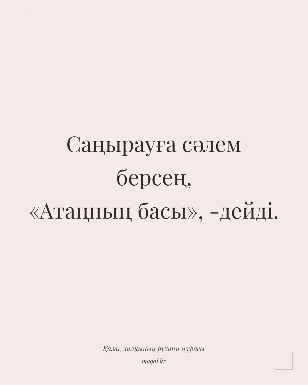 Саңырауға сәлем берсең, «Атаңның басы», -дейді. — қазақша мақал