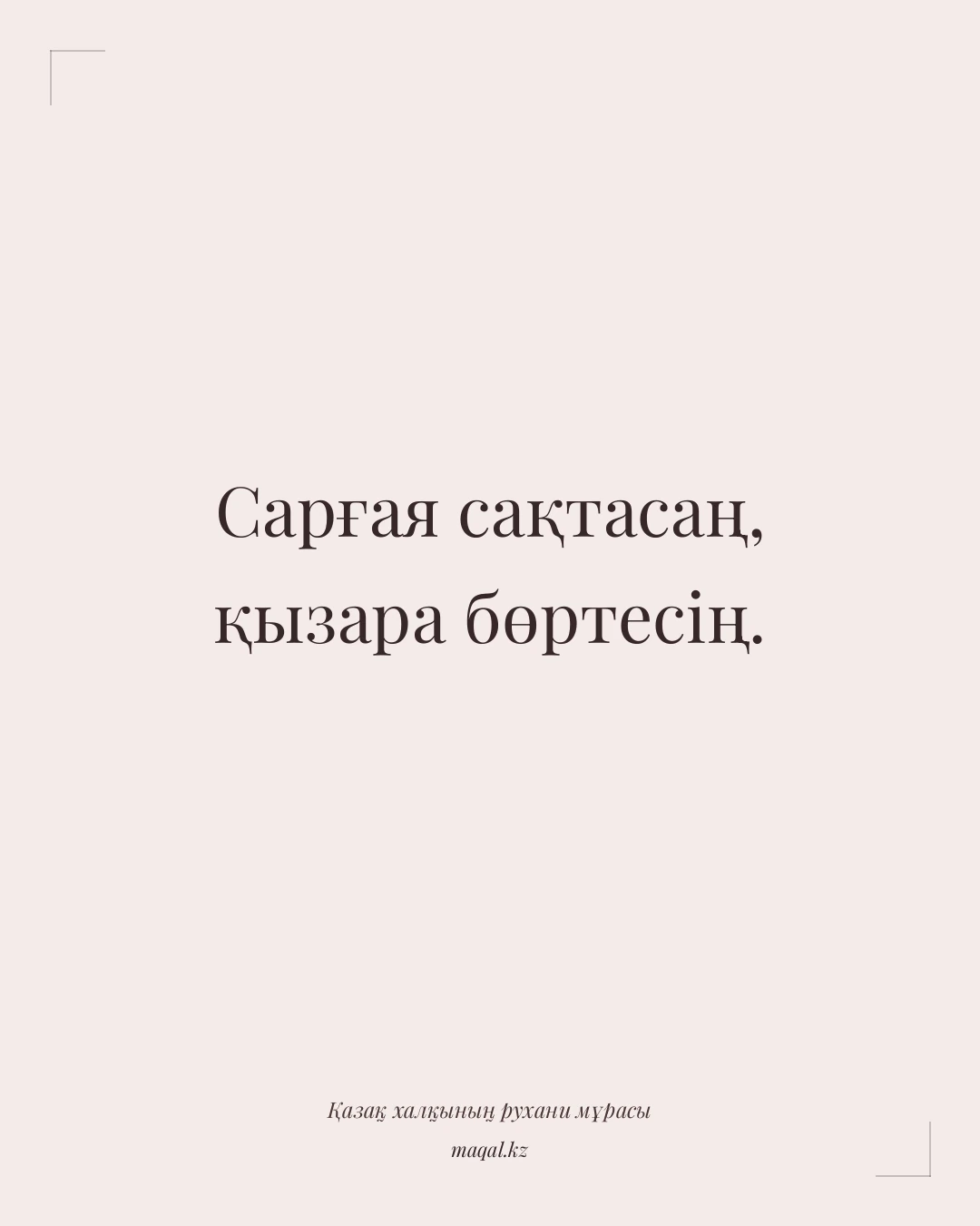 Сарғая сақтасаң, қызара бөртесің. — қазақша мақал