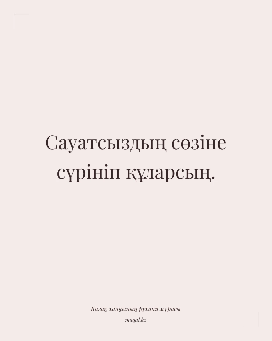 Сауатсыздың сөзіне сүрініп құларсың. — қазақша мақал