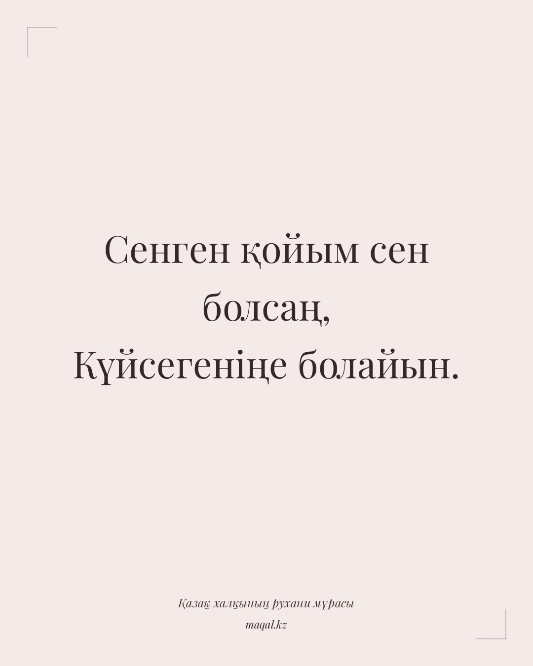 Сенген қойым сен болсаң, Күйсегеніңе болайын. — қазақша мақал