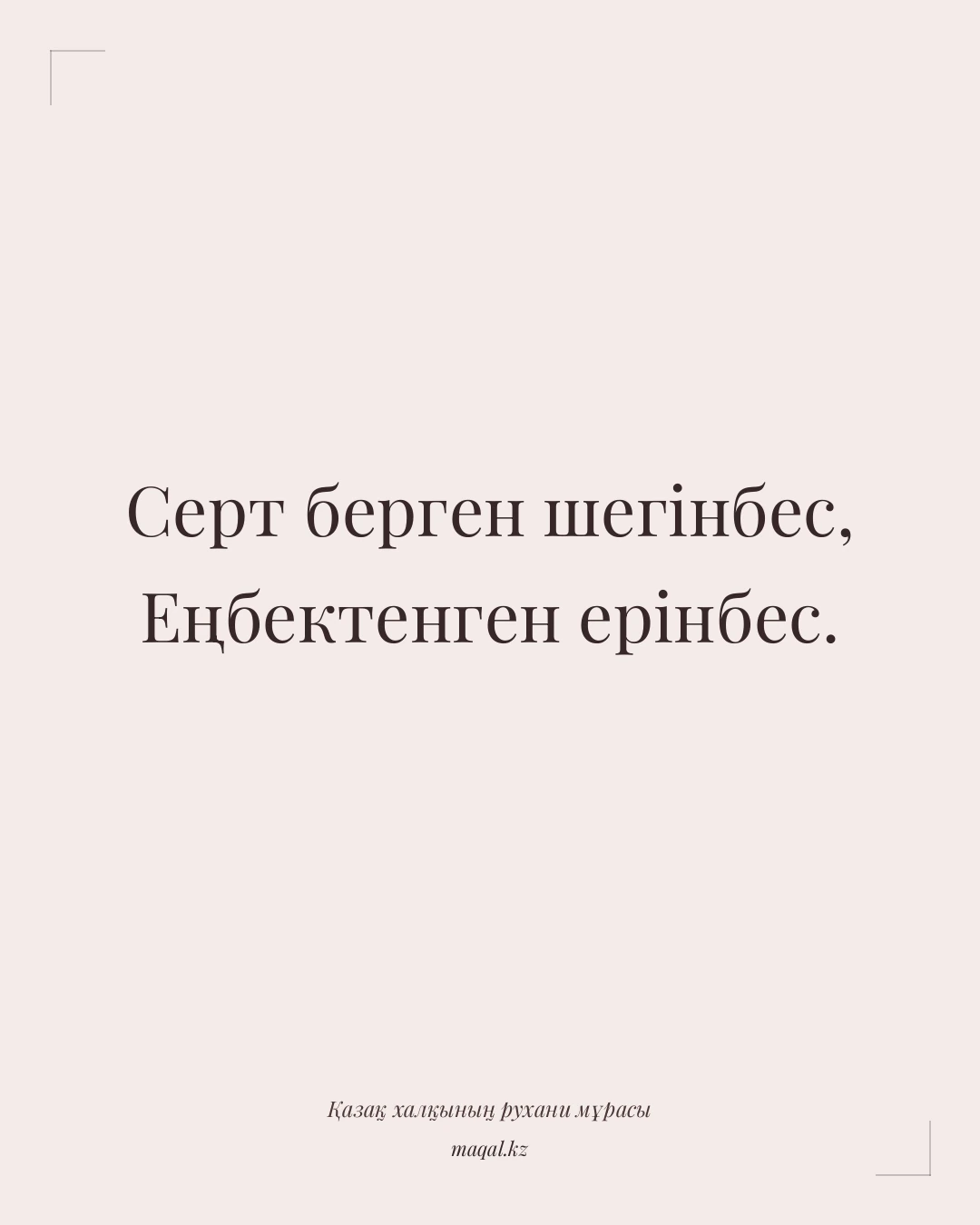 Серт берген шегінбес, Еңбектенген ерінбес. — қазақша мақал
