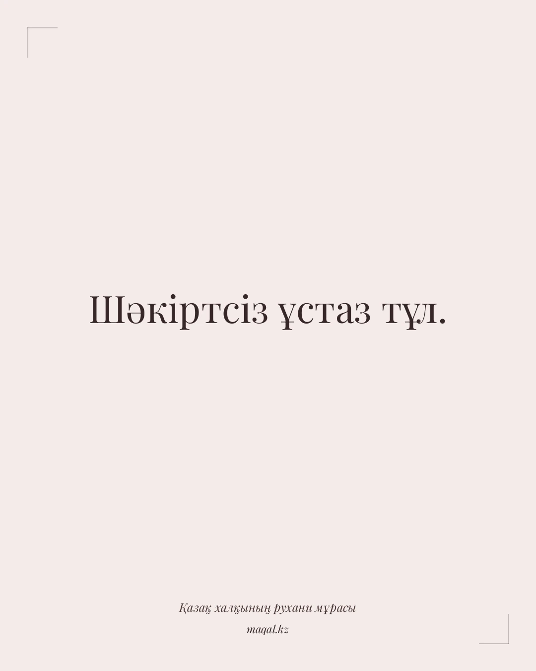 Шәкіртсіз ұстаз тұл. — қазақша мақал