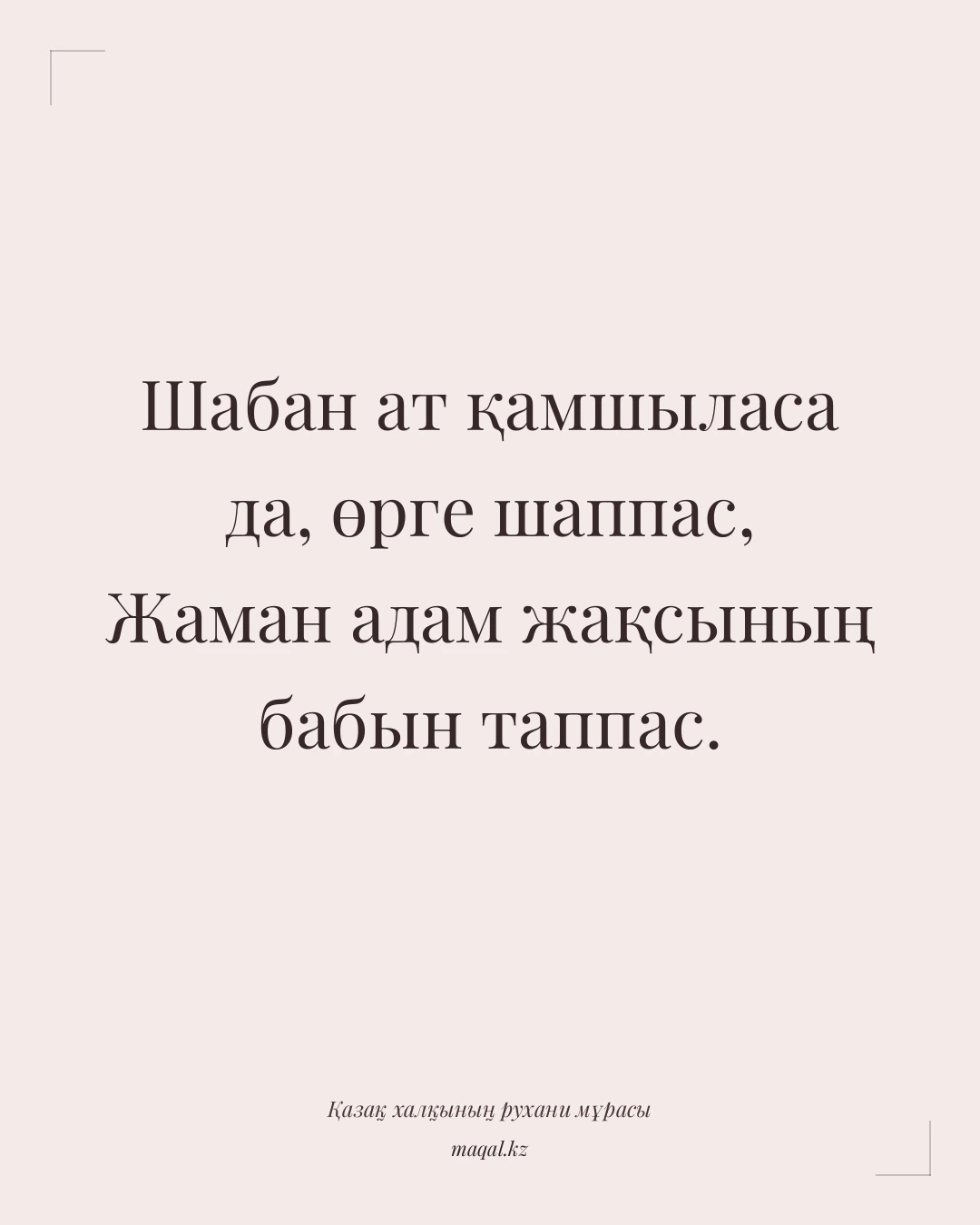 Шабан ат қамшыласа да, өрге шаппас, Жаман адам жақсының бабын таппас. — қазақша мақал