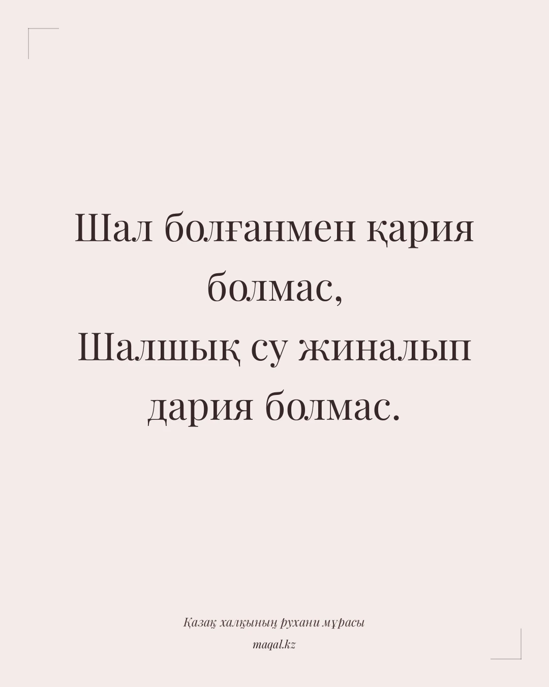 Шал болғанмен қария болмас, Шалшық су жиналып дария болмас. — қазақша мақал