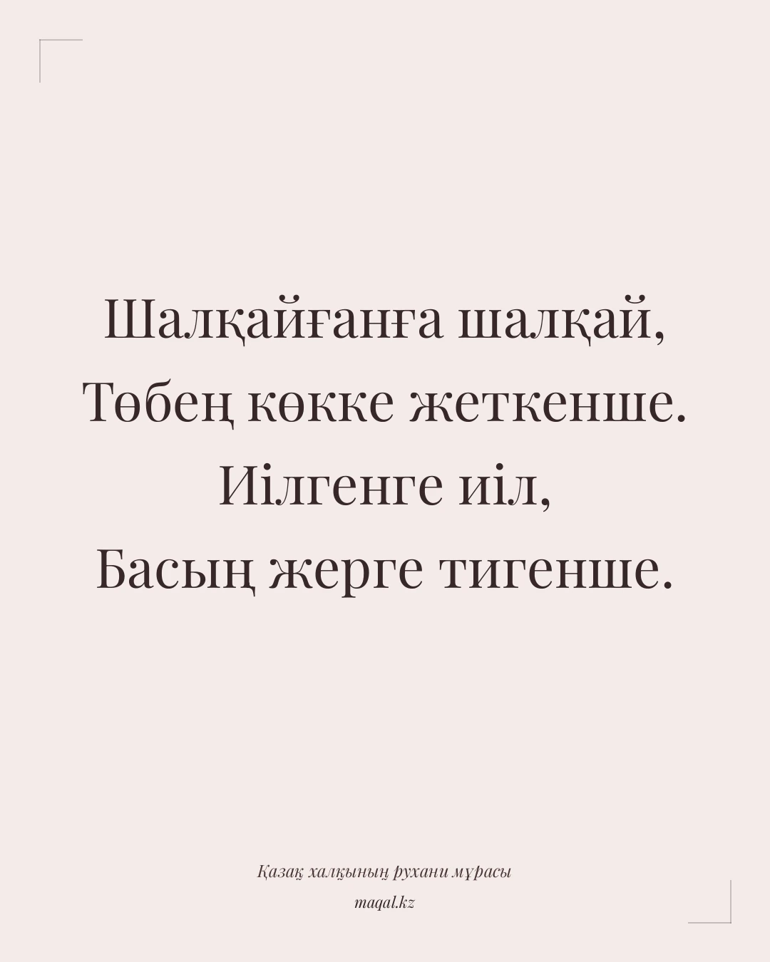 Шалқайғанға шалқай, Төбең көкке жеткенше. Иілгенге иіл, Басың жерге тигенше. — қазақша мақал