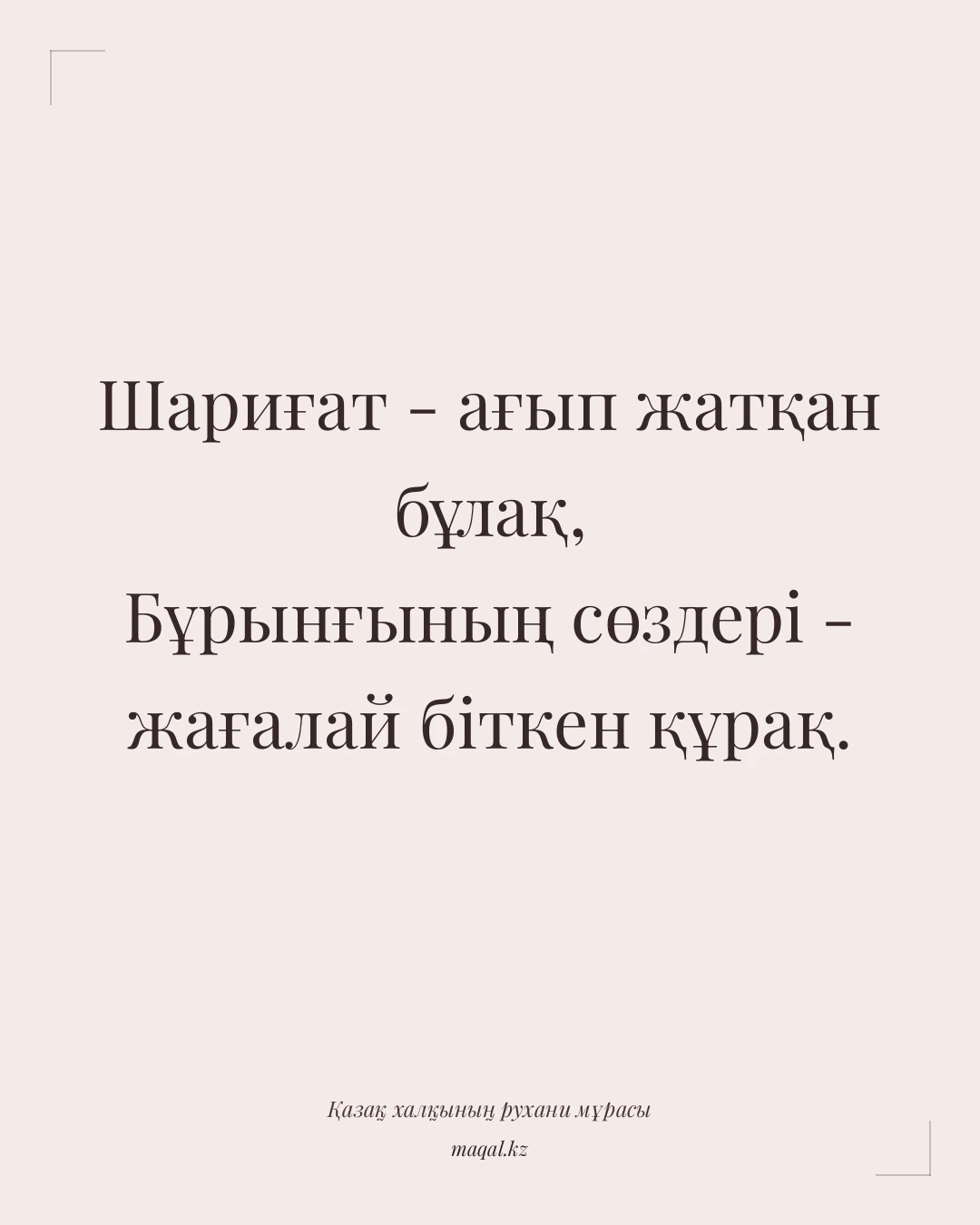 Шариғат - ағып жатқан бұлақ, Бұрынғының сөздері - жағалай біткен құрақ. — қазақша мақал