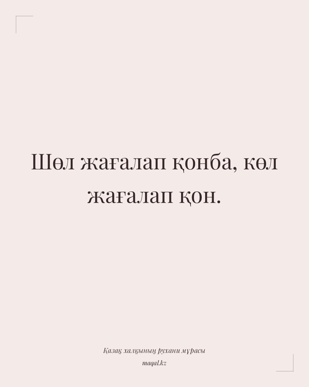 Шөл жағалап қонба, көл жағалап қон. — қазақша мақал
