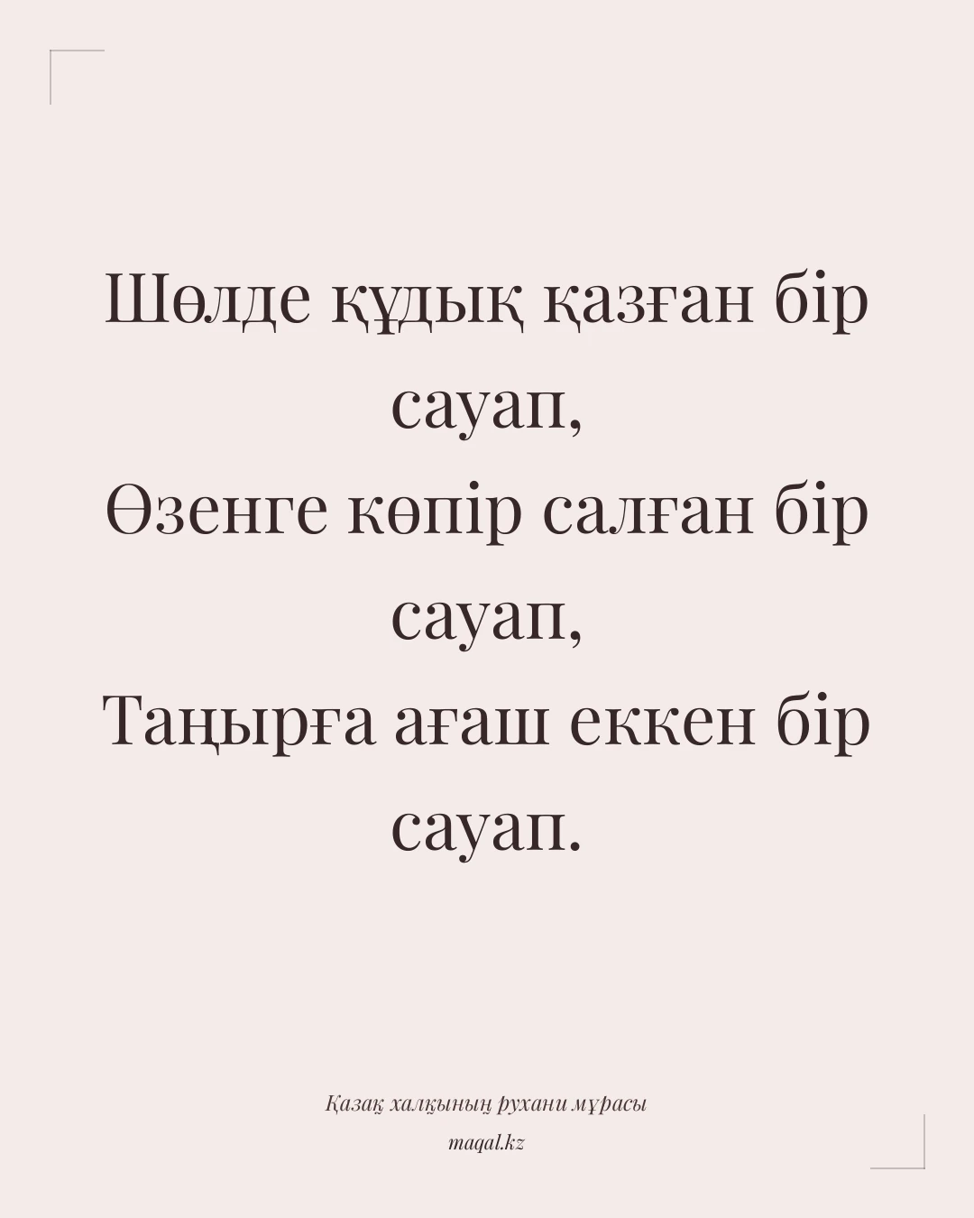 Шөлде құдық қазған бір сауап, Өзенге көпір салған бір сауап, Таңырға ағаш еккен бір сауап. — қазақша мақал