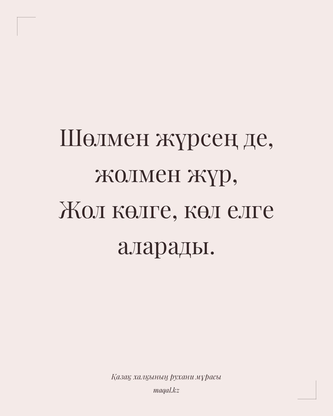 Шөлмен жүрсең де, жолмен жүр, Жол көлге, көл елге аларады. — қазақша мақал
