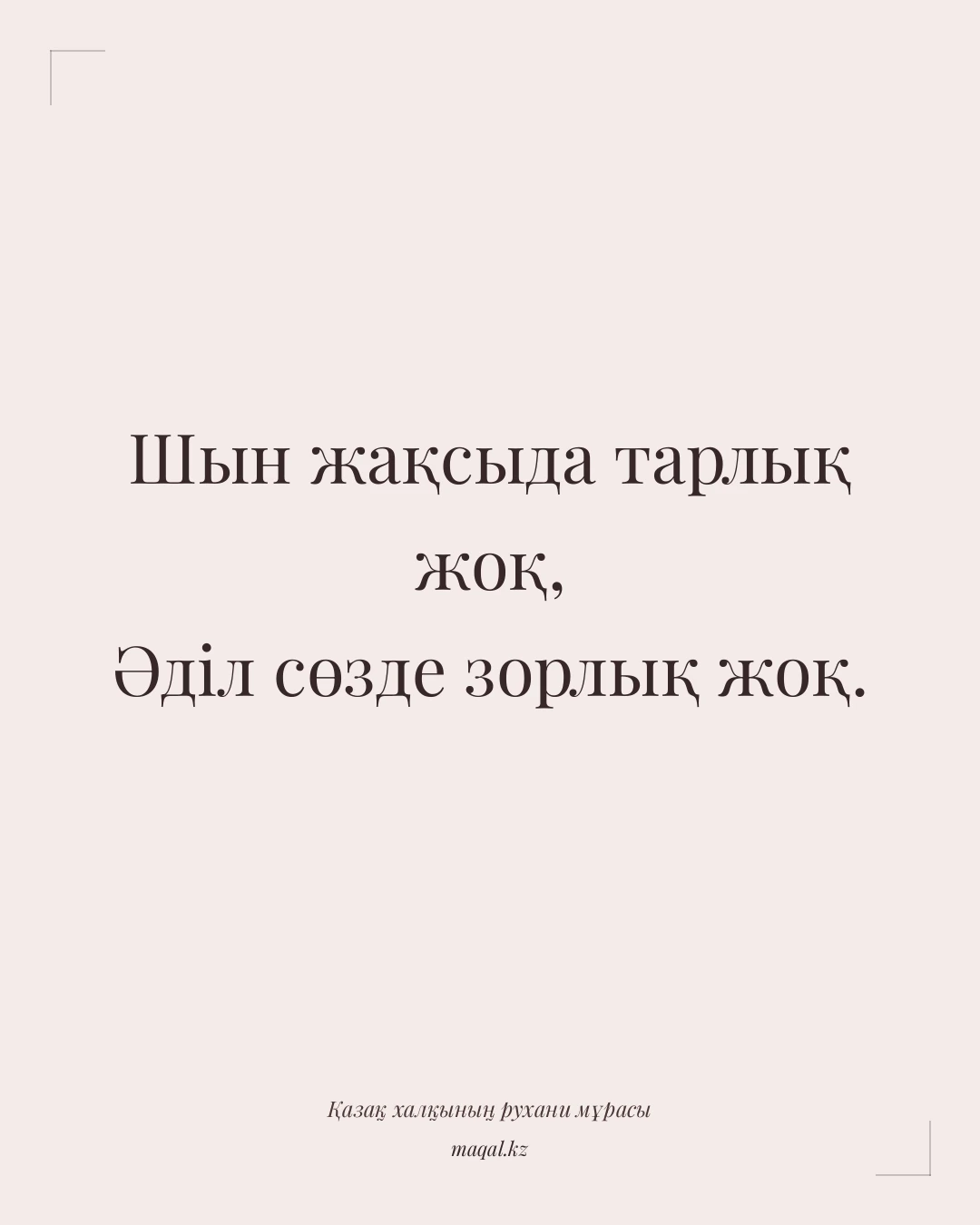 Шын жақсыда тарлық жоқ, Әділ сөзде зорлық жоқ. — қазақша мақал
