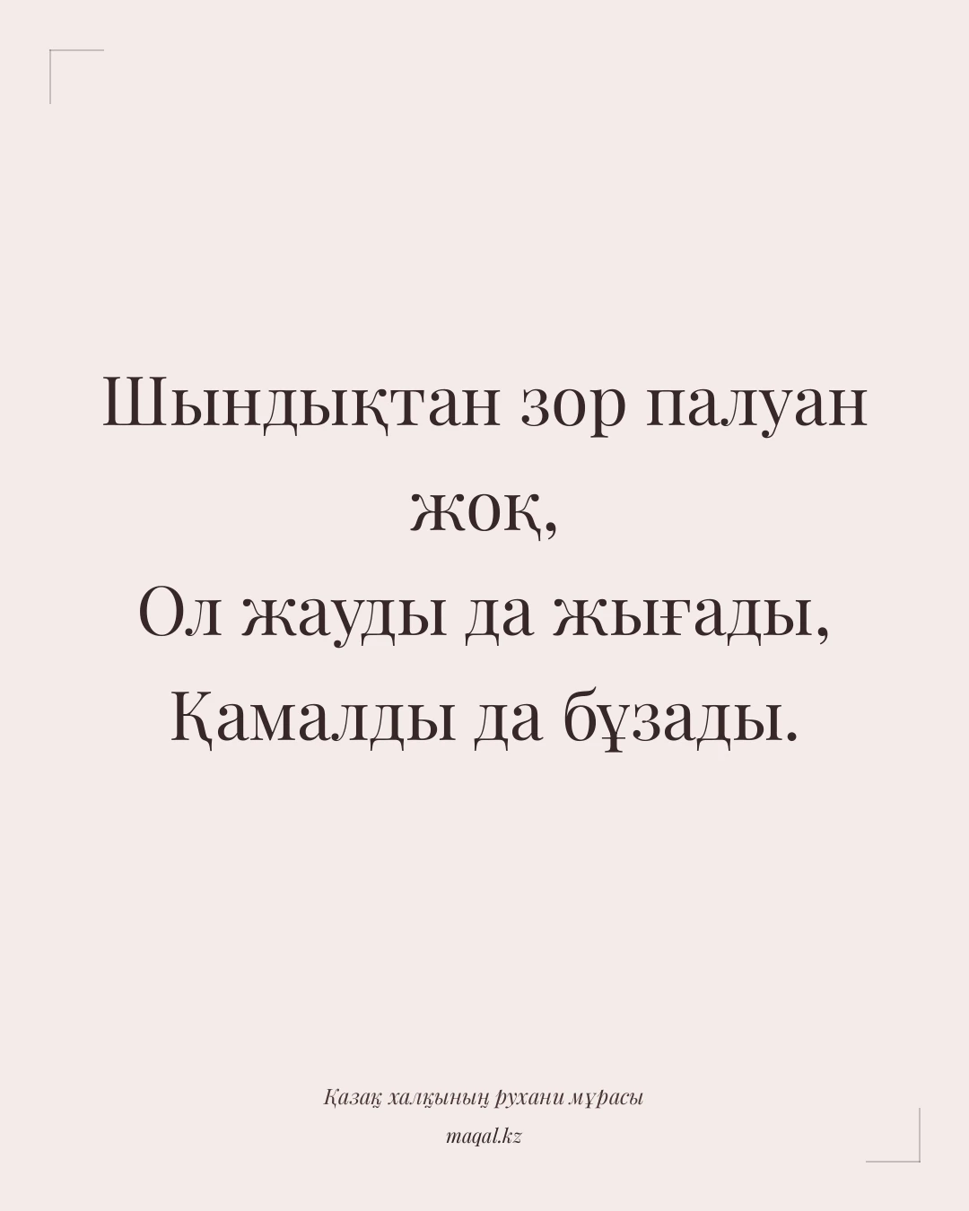 Шындықтан зор палуан жоқ, Ол жауды да жығады, Қамалды да бұзады. — қазақша мақал