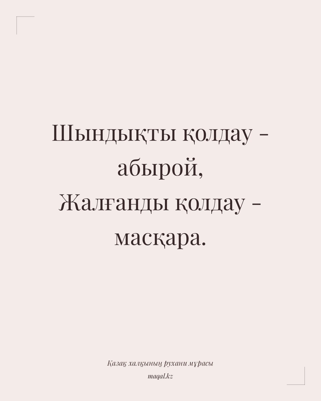 Шындықты қолдау - абырой, Жалғанды қолдау - масқара. — қазақша мақал