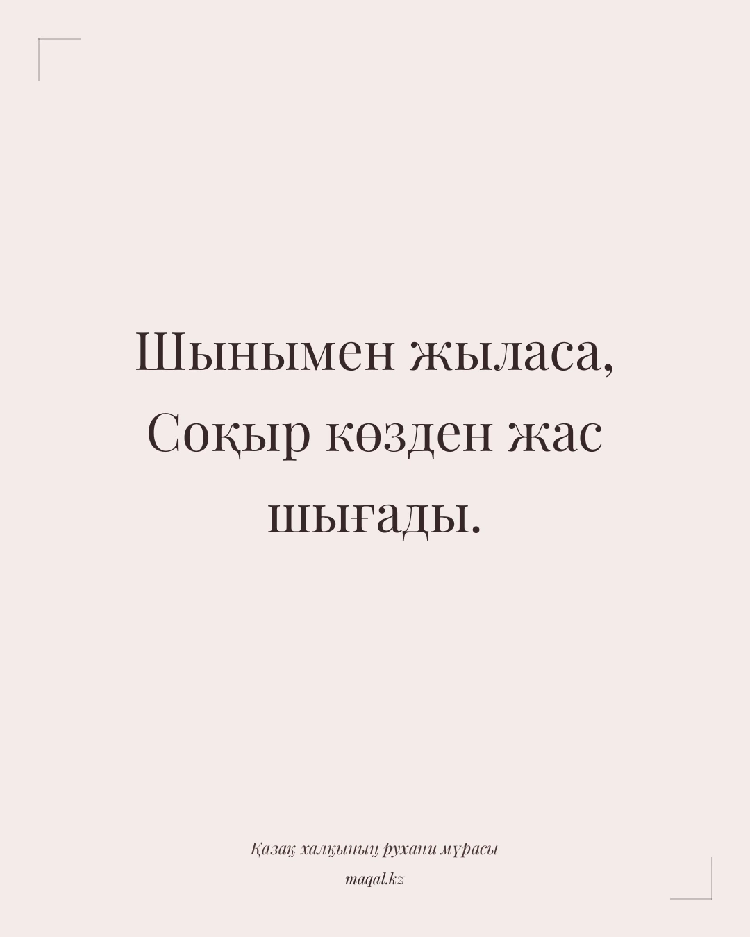 Шынымен жыласа, Соқыр көзден жас шығады. — қазақша мақал
