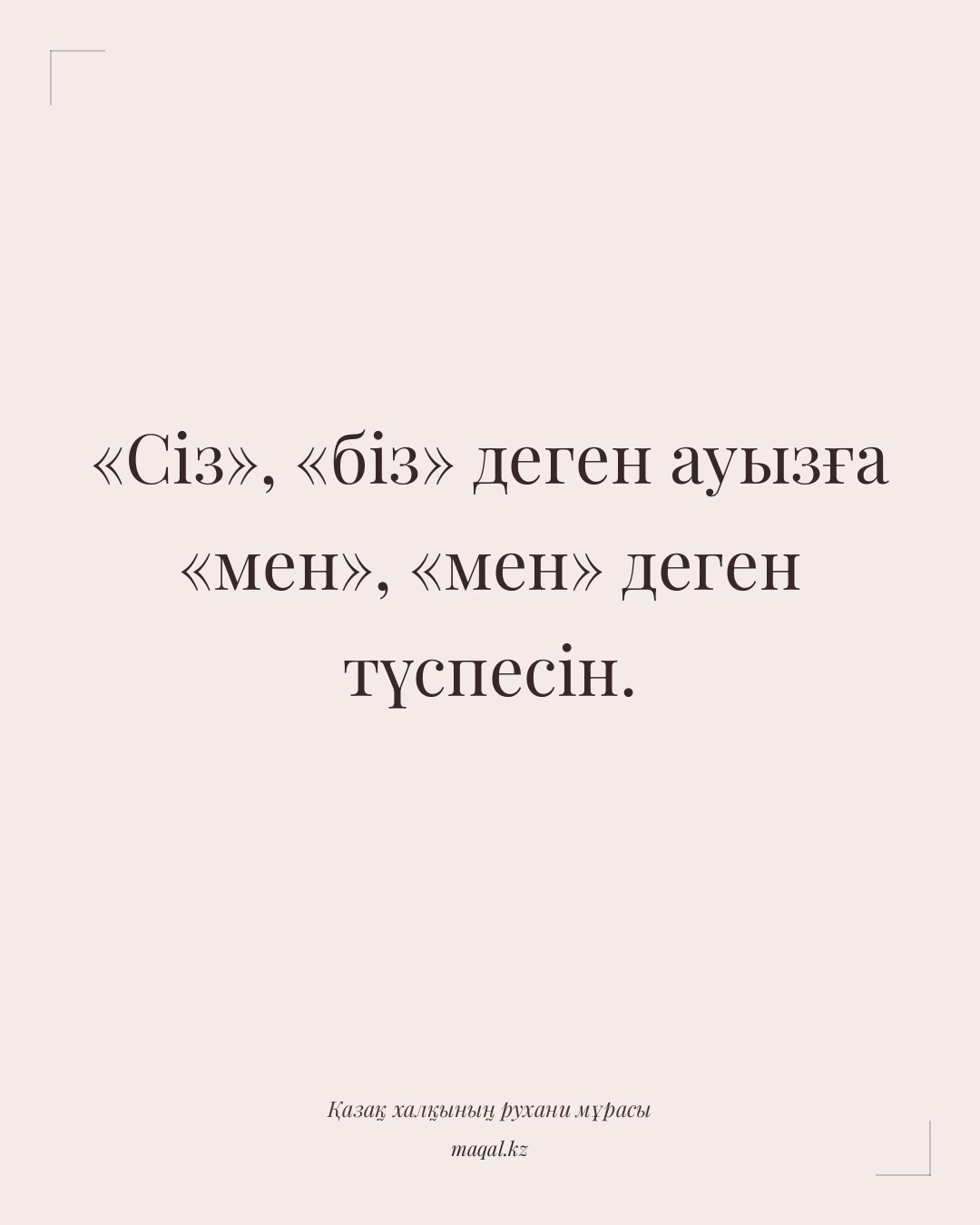 «Сіз», «біз» деген ауызға «мен», «мен» деген түспесін. — қазақша мақал