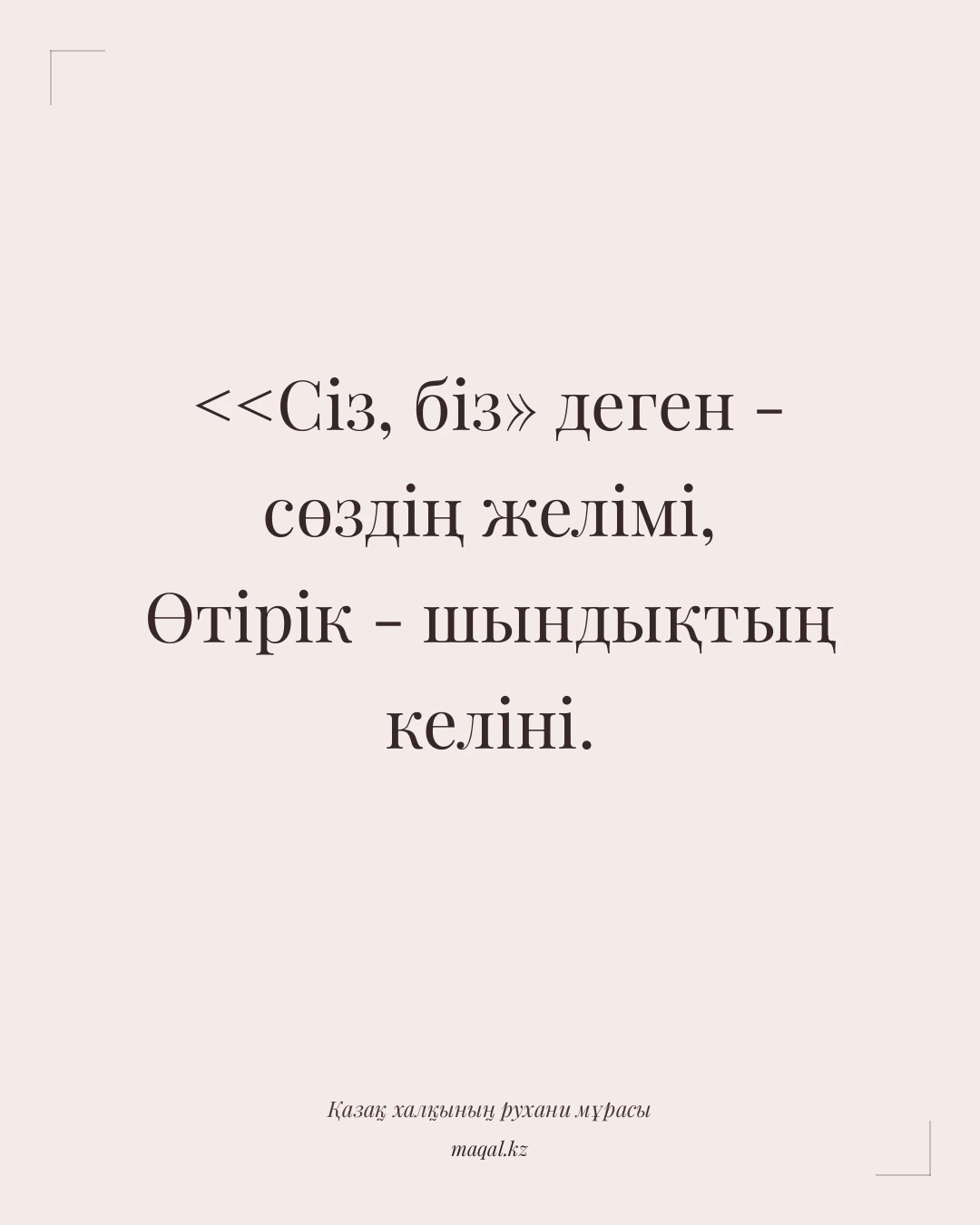 <<Сіз, біз» деген - сөздің желімі, Өтірік - шындықтың келіні. — қазақша мақал