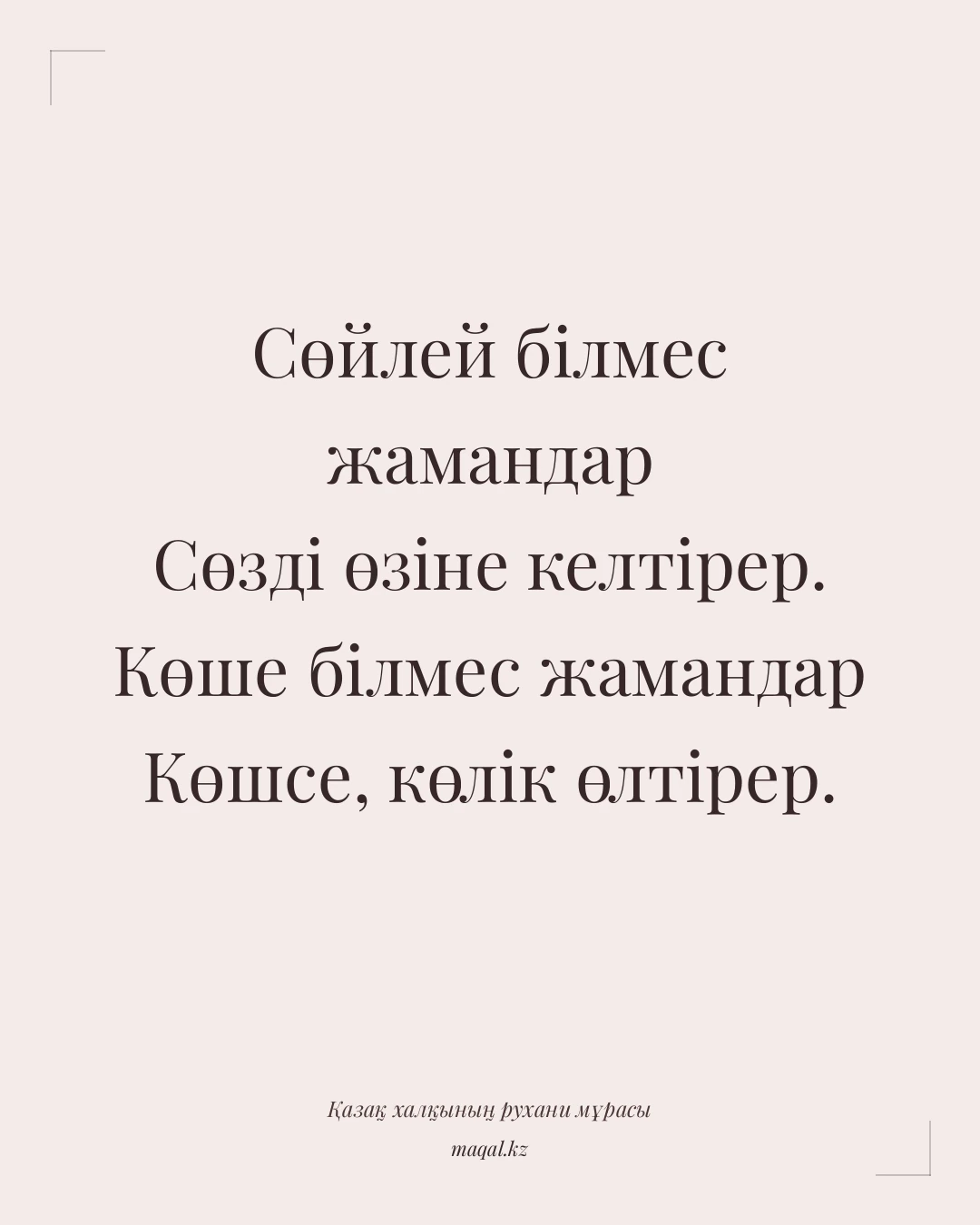 Сөйлей білмес жамандар Сөзді өзіне келтірер. Көше білмес жамандар Көшсе, көлік өлтірер. — қазақша мақал