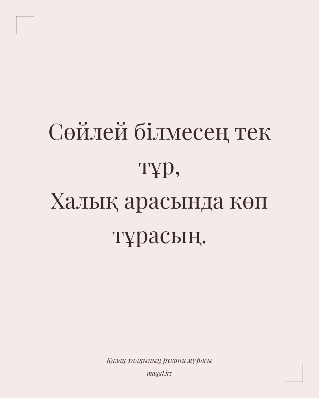 Сөйлей білмесең тек тұр, Халық арасында көп тұрасың. — қазақша мақал