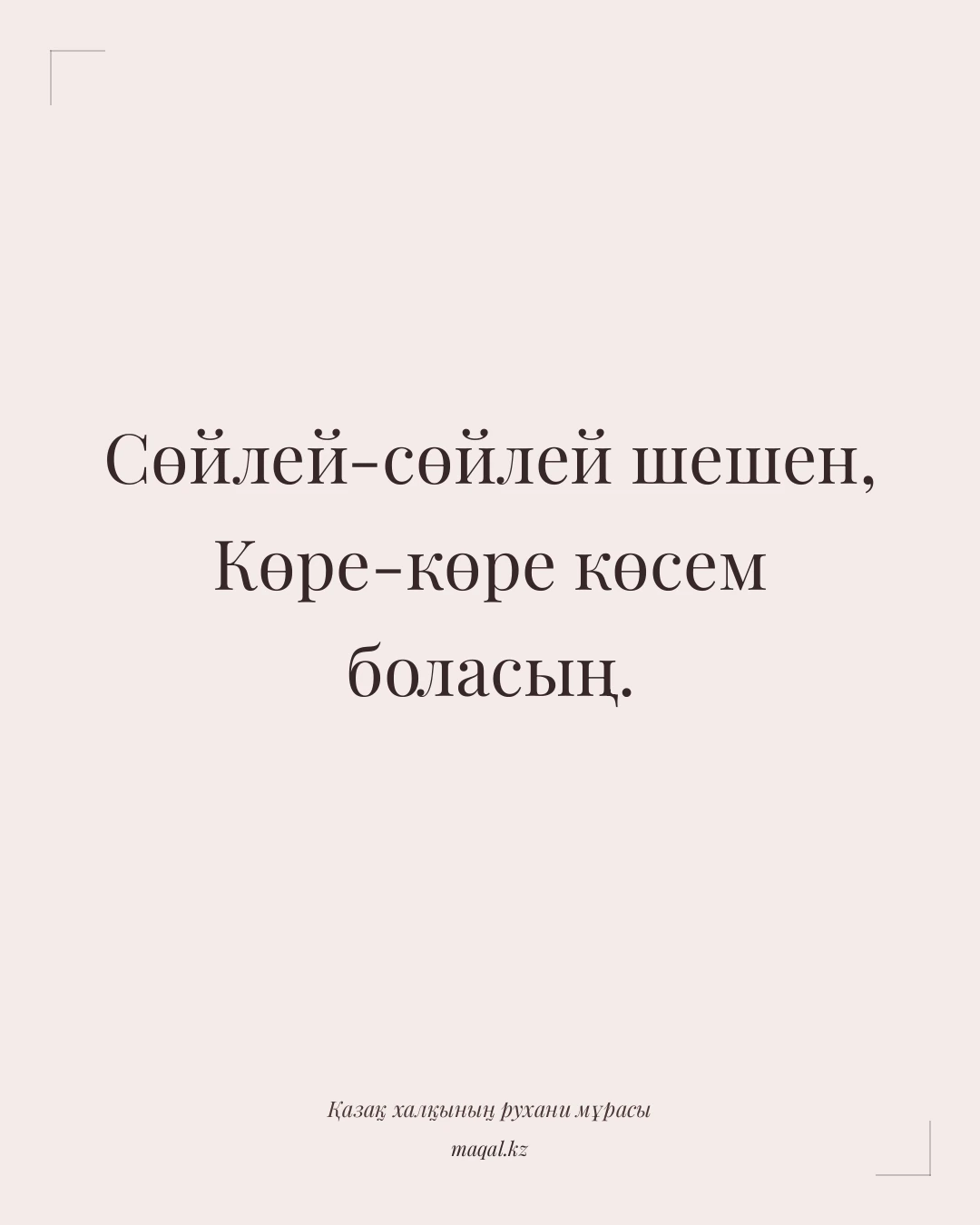 Сөйлей-сөйлей шешен, Көре-көре көсем боласың. — қазақша мақал