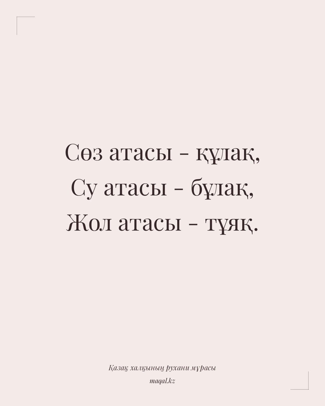 Сөз атасы - құлақ, Су атасы - бұлақ, Жол атасы - тұяқ. — қазақша мақал