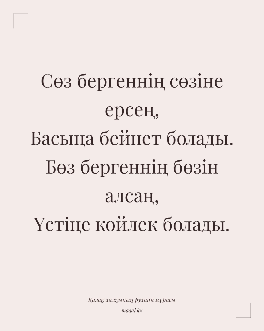 Сөз бергеннің сөзіне ерсең, Басыңа бейнет болады. Бөз бергеннің бөзін алсаң, Үстіңе көйлек болады. — қазақша мақал