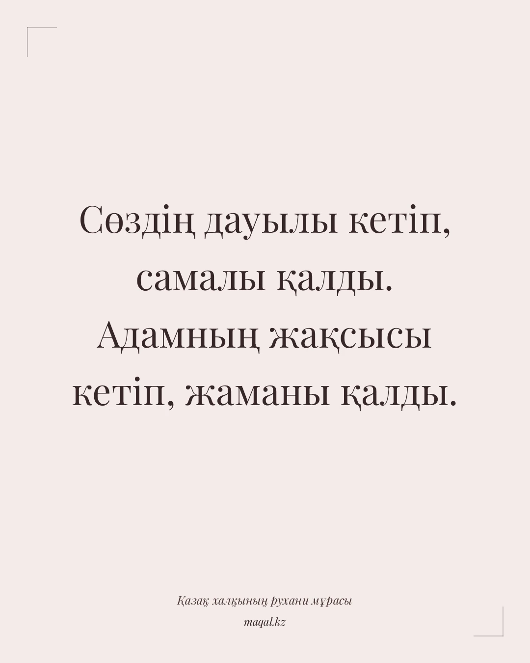 Сөздің дауылы кетіп, самалы қалды. Адамның жақсысы кетіп, жаманы қалды. — қазақша мақал
