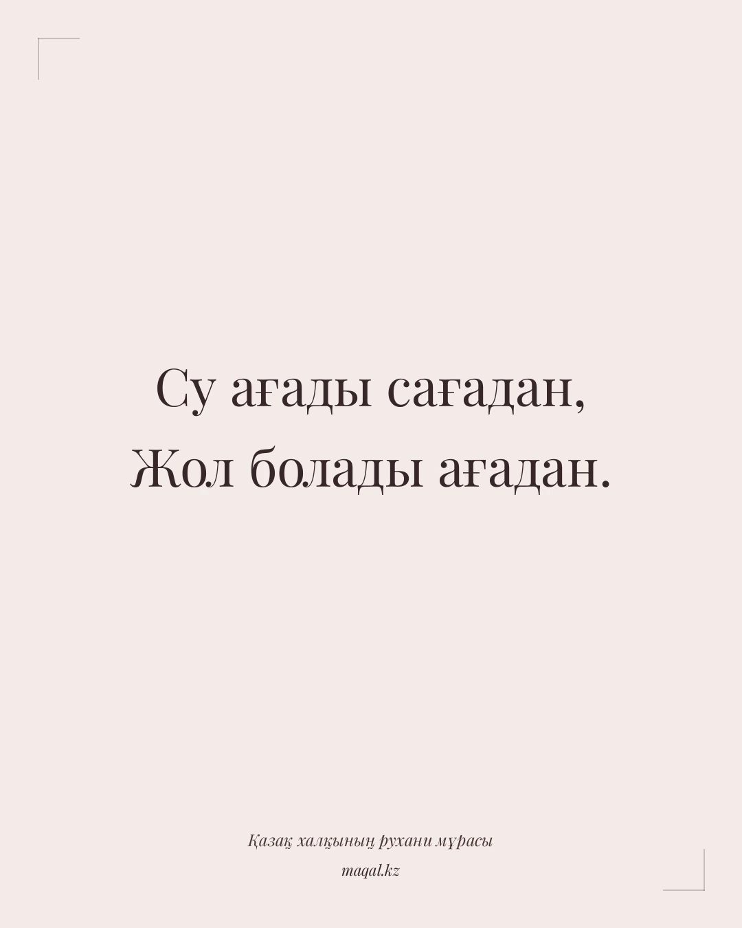 Су ағады сағадан, Жол болады ағадан. — қазақша мақал