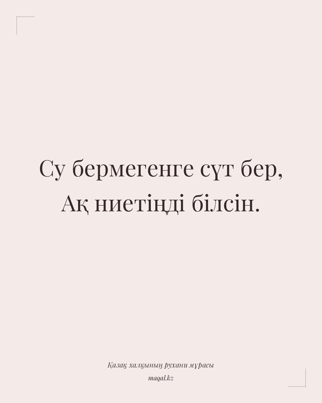 Су бермегенге сүт бер, Ақ ниетіңді білсін. — қазақша мақал