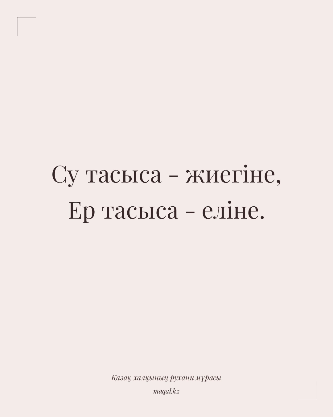 Су тасыса - жиегіне, Ер тасыса - еліне. — қазақша мақал