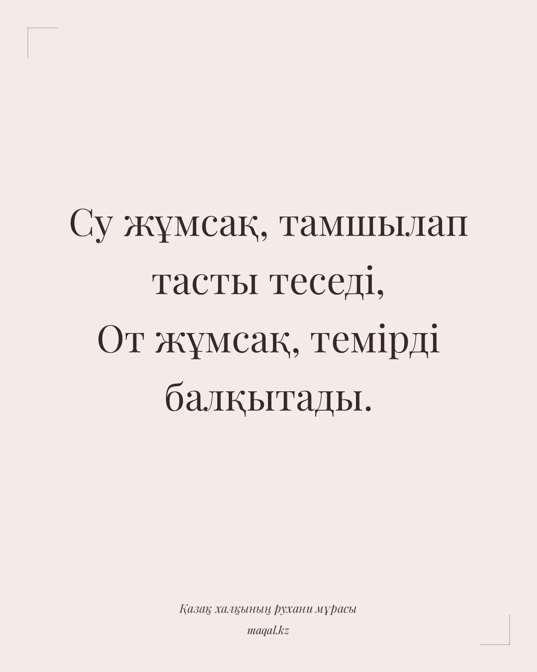 Су жұмсақ, тамшылап тасты теседі, От жұмсақ, темірді балқытады. — қазақша мақал